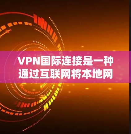 VPN国际连接是一种通过互联网将本地网络与全球分布的远程服务器连接起来的技术，主要用于提供安全、匿名和高性能的网络服务，解决跨国访问限制问题。以下是关于VPN国际连接的详细说明