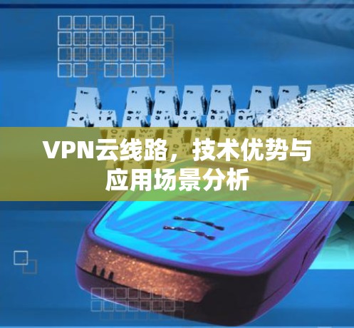VPN云线路，技术优势与应用场景分析
