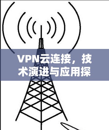 VPN云连接，技术演进与应用探索