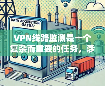 VPN线路监测是一个复杂而重要的任务，涉及多个方面的综合运用。以下是对VPN线路监测的系统性总结和建议