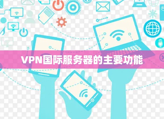 VPN国际服务器的主要功能