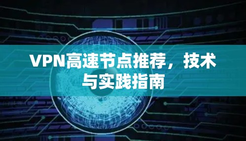 VPN高速节点推荐，技术与实践指南
