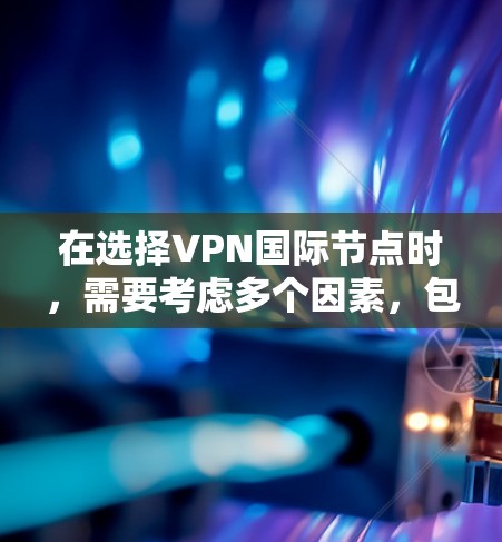 在选择VPN国际节点时，需要考虑多个因素，包括隐私保护、网络速度、服务器覆盖范围以及是否符合你的使用需求。以下是一些推荐的国际VPN服务提供商及其节点信息