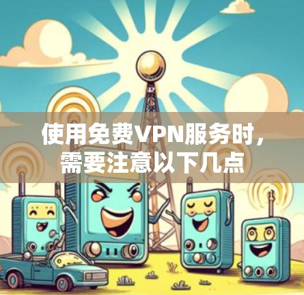 使用免费VPN服务时，需要注意以下几点