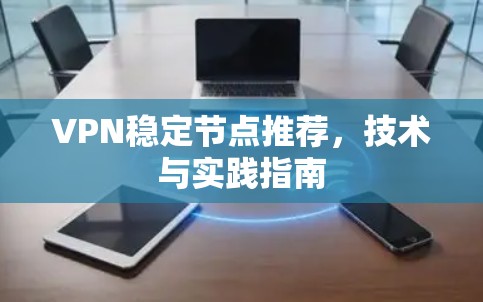 VPN稳定节点推荐，技术与实践指南
