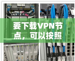 要下载VPN节点，可以按照以下步骤操作