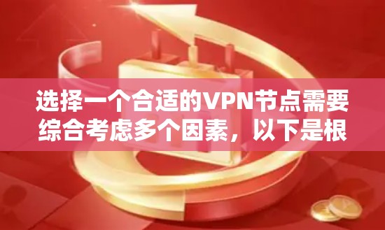 选择一个合适的VPN节点需要综合考虑多个因素，以下是根据您的需求整理的建议