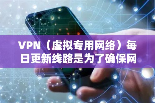 VPN（虚拟专用网络）每日更新线路是为了确保网络安全和隐私保护，特别是在互联网环境中，VPN服务提供商会定期或不定期更新其服务器线路，以应对不断变化的网络安全威胁。以下是一些可能的原因和建议