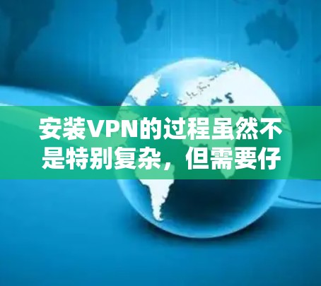 安装VPN的过程虽然不是特别复杂，但需要仔细按照步骤操作，确保每一步都正确配置。以下是安装VPN的详细步骤