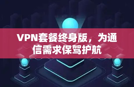 VPN套餐终身版，为通信需求保驾护航