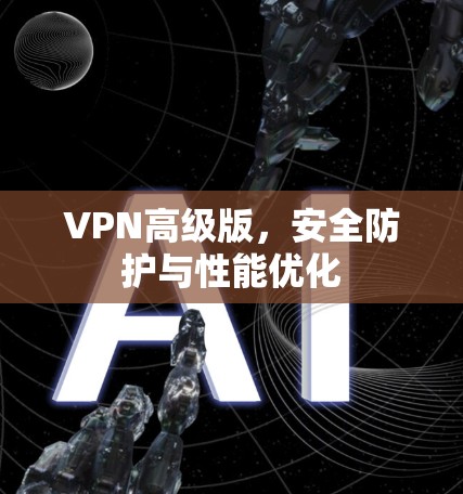 VPN高级版，安全防护与性能优化
