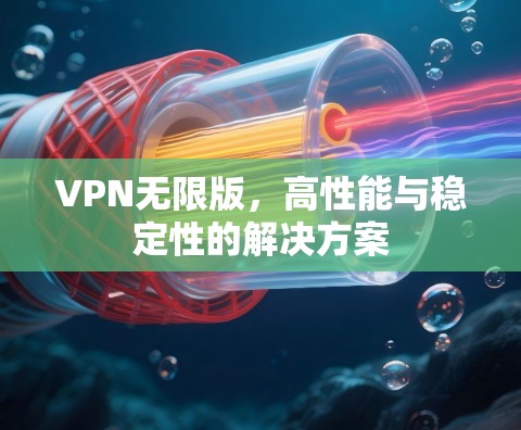 VPN无限版，高性能与稳定性的解决方案