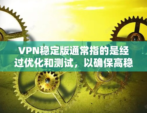 VPN稳定版通常指的是经过优化和测试，以确保高稳定性和可靠性的VPN版本。以下是一些关于VPN稳定版的信息和建议