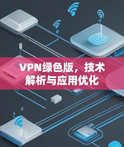 VPN绿色版，技术解析与应用优化