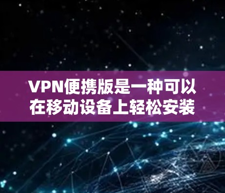 VPN便携版是一种可以在移动设备上轻松安装和使用的VPN软件，专为需要随时随地连接网络的用户设计。它通常提供以下功能