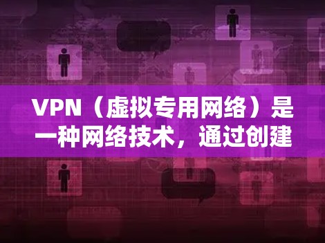 VPN（虚拟专用网络）是一种网络技术，通过创建一个加密的通道，使得用户能够匿名访问互联网，保护隐私并防止监控。在以下方面详细解释了VPN的工作原理及其相关信息