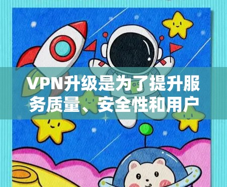 VPN升级是为了提升服务质量、安全性和用户体验的关键过程。以下是对VPN升级的详细总结