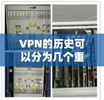 VPN的历史可以分为几个重要阶段，每个阶段都有其独特的特点和发展动力。以下是VPN技术发展的详细历史概述