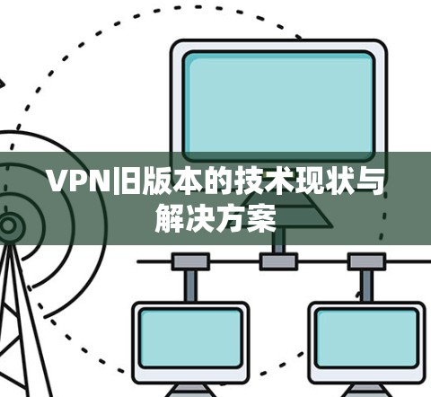 VPN旧版本的技术现状与解决方案