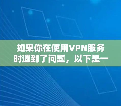 如果你在使用VPN服务时遇到了问题，以下是一些建议和步骤可以帮助你解决问题