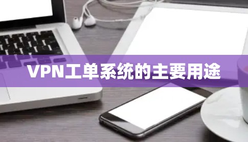 VPN工单系统的主要用途