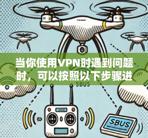 当你使用VPN时遇到问题时，可以按照以下步骤进行排查和解决