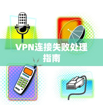 VPN连接失败处理指南