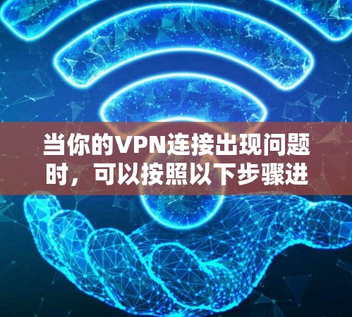 当你的VPN连接出现问题时，可以按照以下步骤进行排查和解决