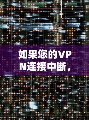 如果您的VPN连接中断，以下是一些可能的原因和解决方法