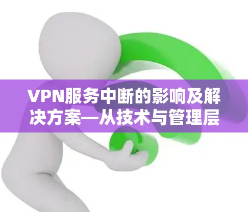 VPN服务中断的影响及解决方案—从技术与管理层面分析