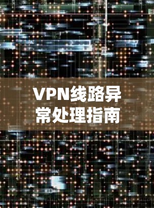 VPN线路异常处理指南