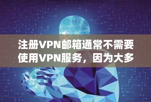 注册VPN邮箱通常不需要使用VPN服务，因为大多数邮箱服务提供商（如Google、Microsoft等）会要求你提供手机号码或其他验证方式以确保账户的安全。以下是关于如何通过VPN注册邮箱的一些建议