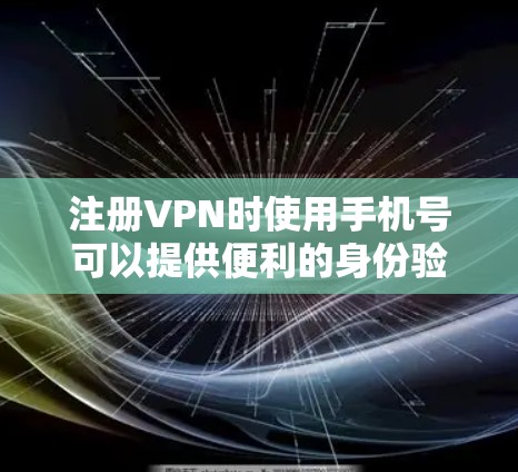 注册VPN时使用手机号可以提供便利的身份验证和安全性。以下是详细的步骤和考虑因素