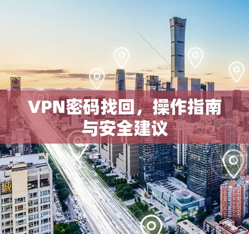 VPN密码找回，操作指南与安全建议