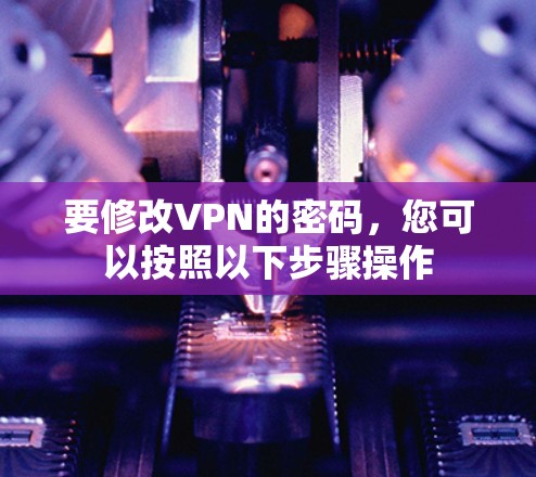 要修改VPN的密码，您可以按照以下步骤操作