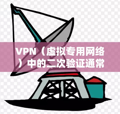 VPN（虚拟专用网络）中的二次验证通常指在完成初始认证后，为了进一步验证用户身份或设备的合法性而进行的额外认证步骤。这可以帮助提高VPN的安全性，防止未经授权的访问