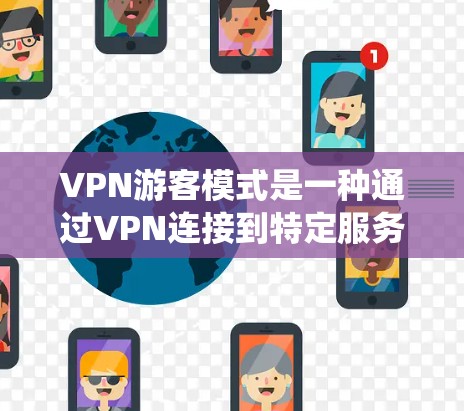 VPN游客模式是一种通过VPN连接到特定服务器，获得虚拟IP地址和地理位置的功能，用户可以选择不同的服务器位置，隐藏真实IP，绕过地理限制，节省费用等。以下是对VPN游客模式的详细分析