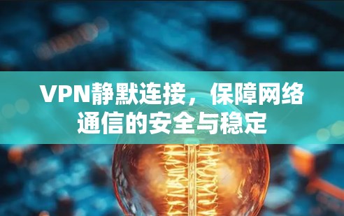 VPN静默连接，保障网络通信的安全与稳定