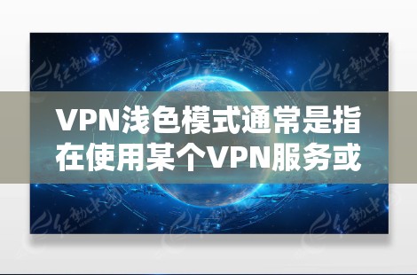VPN浅色模式通常是指在使用某个VPN服务或应用程序时，可以切换到一种以浅色为主的界面设计，旨在减少眼睛疲劳并提升用户体验。以下是关于如何在某些常见VPN软件中切换到浅色模式的指南