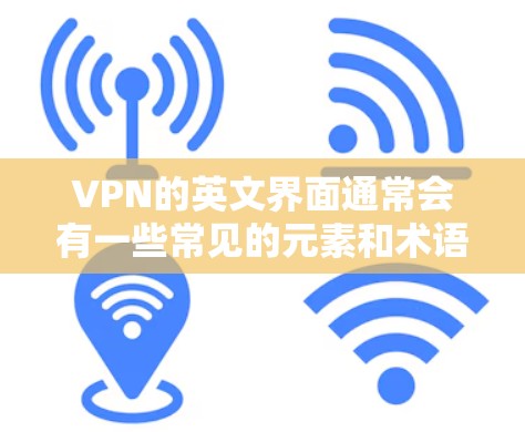 VPN的英文界面通常会有一些常见的元素和术语，以下是一些常见的英文翻译和解释