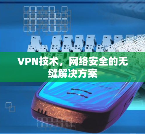VPN技术，网络安全的无缝解决方案