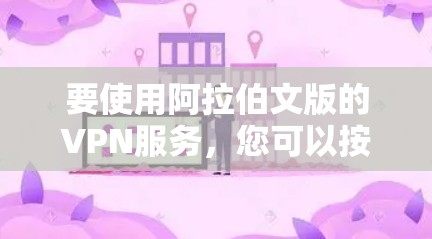 要使用阿拉伯文版的VPN服务，您可以按照以下步骤操作