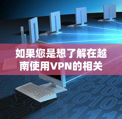 如果您是想了解在越南使用VPN的相关信息，以下是一些可能的解释和建议