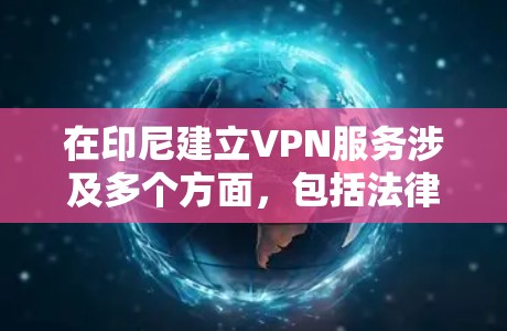 在印尼建立VPN服务涉及多个方面，包括法律合规、技术实施、安全措施、定价策略、营销推广、客户支持以及竞争分析。以下是逐步指南