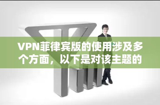 VPN菲律宾版的使用涉及多个方面，以下是对该主题的详细分析和总结