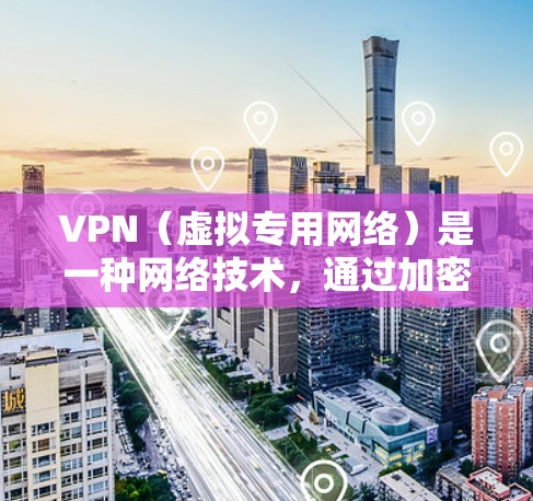 VPN（虚拟专用网络）是一种网络技术，通过加密数据流，允许用户访问受限制的网络资源或保护个人隐私。全球高速VPN服务通常指支持用户在全球范围内快速、安全地接入互联网，避开网络限制或监控
