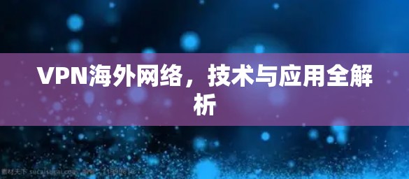 VPN海外网络，技术与应用全解析