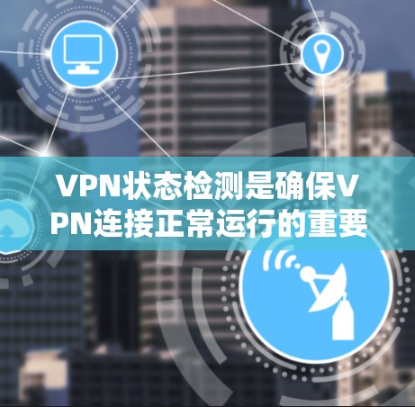 VPN状态检测是确保VPN连接正常运行的重要步骤。以下是检测VPN状态的一些方法和步骤