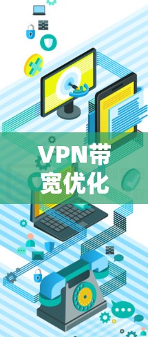 VPN带宽优化是一个复杂而重要的任务，旨在通过合理配置和技术措施，提升VPN网络的带宽利用率和性能。以下是对VPN带宽优化的详细分析和建议