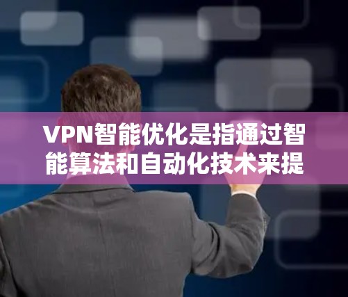 VPN智能优化是指通过智能算法和自动化技术来提高VPN服务的性能和用户体验的一系列措施。以下是VPN智能优化的主要方面